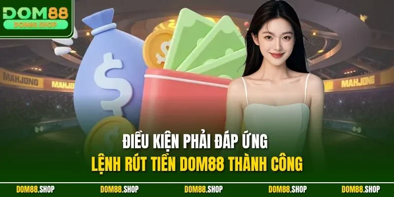 Điều kiện phải đáp ứng lệnh rút tiền Dom88 thành công