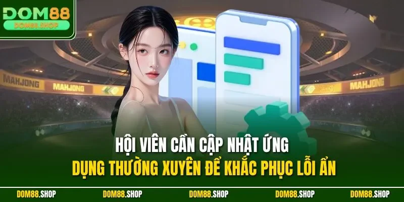 Hội viên cần cập nhật ứng dụng thường xuyên để khắc phục lỗi ẩn