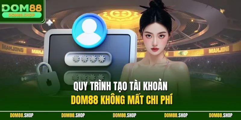 Quy trình tạo tài khoản DOM88 không mất chi phí