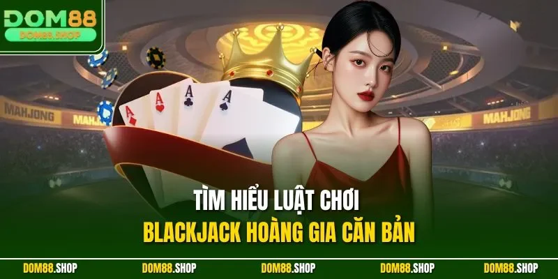 Tìm hiểu luật chơi Blackjack Hoàng Gia căn bản