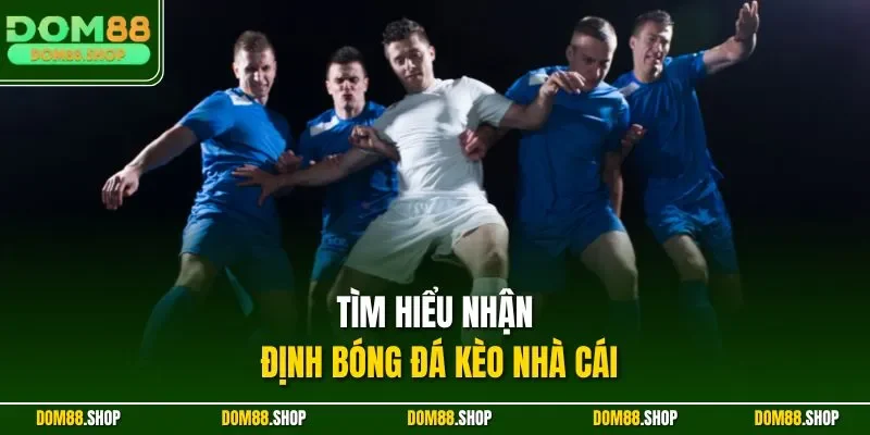 Tìm hiểu nhận định bóng đá kèo nhà cái
