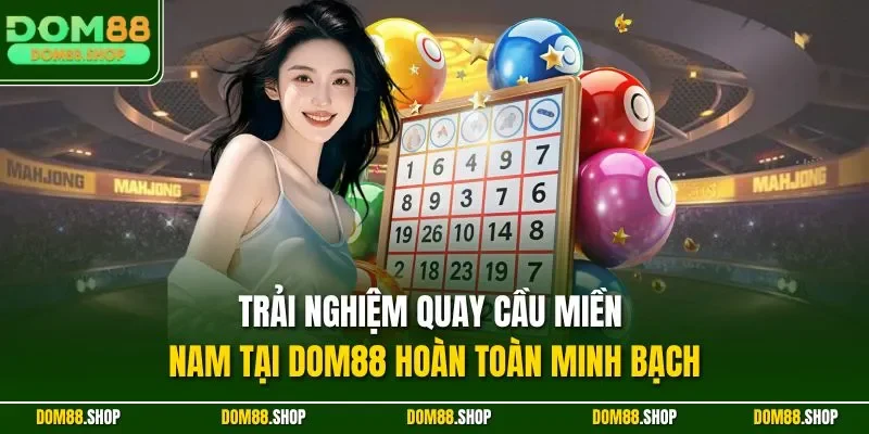 Trải nghiệm quay cầu miền Nam tại DOM88 hoàn toàn minh bạch